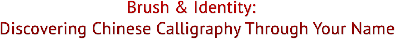 Brush & Identity: Discovering Chinese Calligraphy Through Your Name Brush & Identity: Discovering Chinese Calligraphy Through Your Name